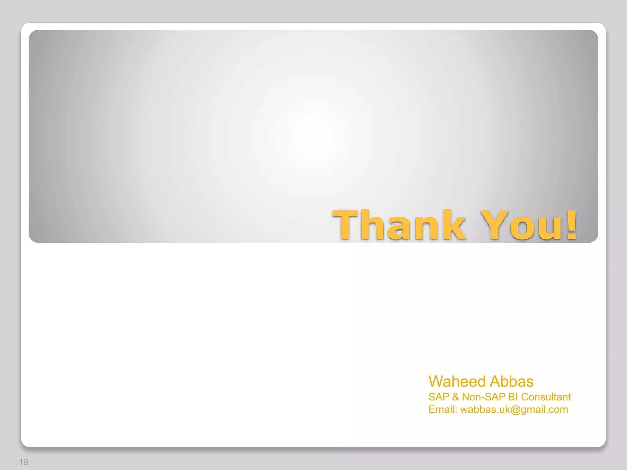 Thank You!
19
Waheed Abbas
SAP & Non-SAP BI Consultant
Email: wabbas.uk@gmail.com
 