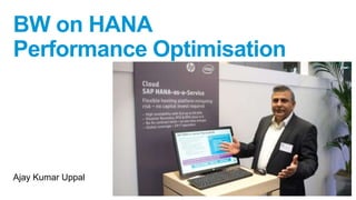 BW on HANA
Performance Optimisation
Ajay Kumar Uppal
 