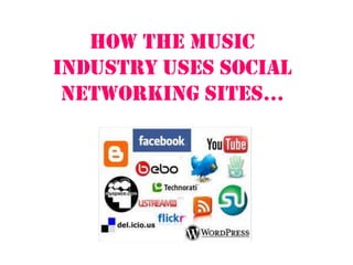How the music
industry uses social
 networking sites...
 