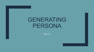 GENERATING
PERSONA
Yein Jo
 