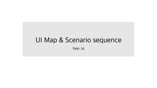 UI Map & Scenario sequence
Yein Jo
 