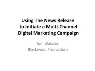 Using The News Release
to Initiate a Multi-Channel
Digital Marketing Campaign
Tom Blakeley
Blackwood Productions
 