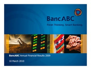 BancABC Annual Financial Results 2009
10 March 2010
 