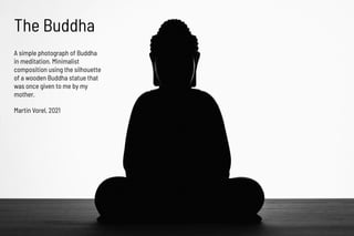 The Buddha
Martin Vorel, 2021
A simple photograph of Buddha
in meditation. Minimalist
composition using the silhouette
of ...