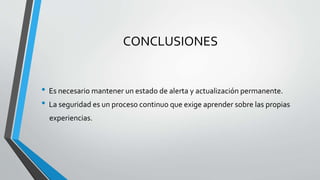 CONCLUSIONES
• Es necesario mantener un estado de alerta y actualización permanente.
• La seguridad es un proceso continuo que exige aprender sobre las propias
experiencias.
 