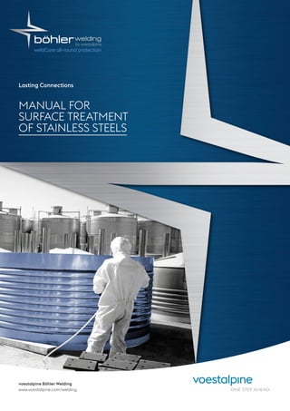 voestalpine Böhler Welding
www.voestalpine.com/welding
Lasting Connections
MANUAL FOR
SURFACE TREATMENT
OF STAINLESS STEELS
 