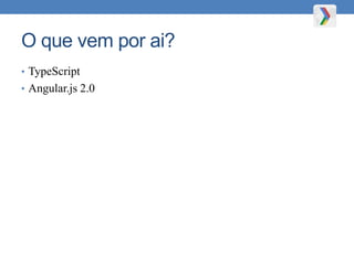 O que vem por ai?
• TypeScript
• Angular.js 2.0
 