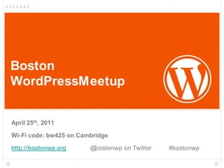 1 Boston WordPressMeetup April 25th, 2011 Wi-Fi code: bw425 on Cambridge http://bostonwp.org		@bostonwp on Twitter		#bostonwp 