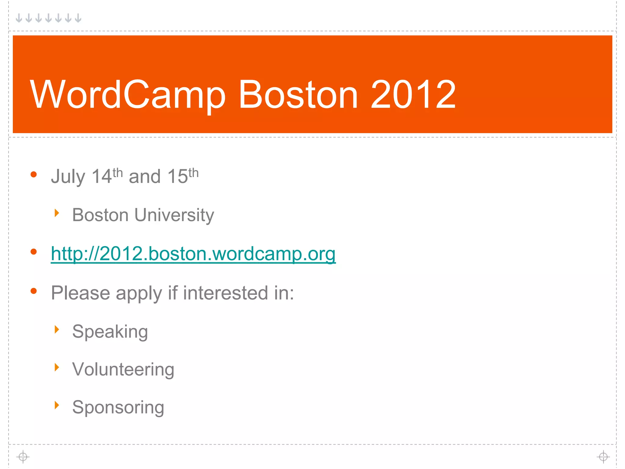 WordCamp Boston 2012 • July 14th and 15th ‣ Boston University • http://2012.boston.wordcamp.org • Please apply if interested in: ‣ Speaking ‣ Volunteering ‣ Sponsoring 