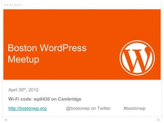 Boston WordPress
Meetup


April 30th, 2012

Wi-Fi code: wp0430 on Cambridge

http://bostonwp.org     @bostonwp on Twitter   #bostonwp
 