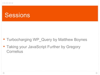 • Turbocharging WP_Query by Matthew Boynes
• Taking your JavaScript Further by Gregory
Cornelius
Sessions
 
