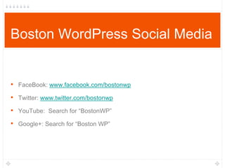 Boston WordPress Social Media
• FaceBook: www.facebook.com/bostonwp
• Twitter: www.twitter.com/bostonwp
• YouTube: Search for “BostonWP”
• Google+: Search for “Boston WP”
 