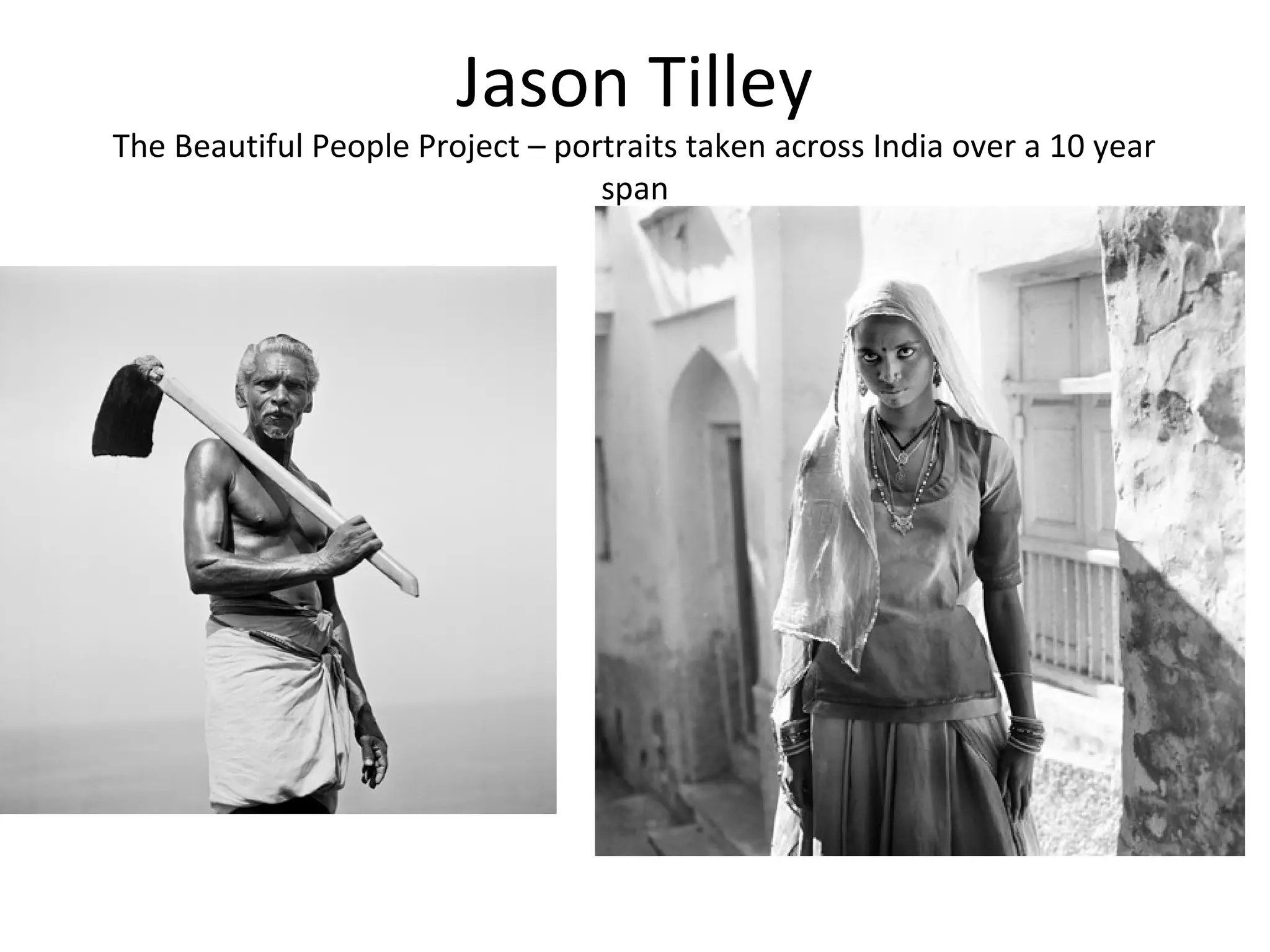 Jason Tilley
The Beautiful People Project – portraits taken across India over a 10 year
                                  span
 