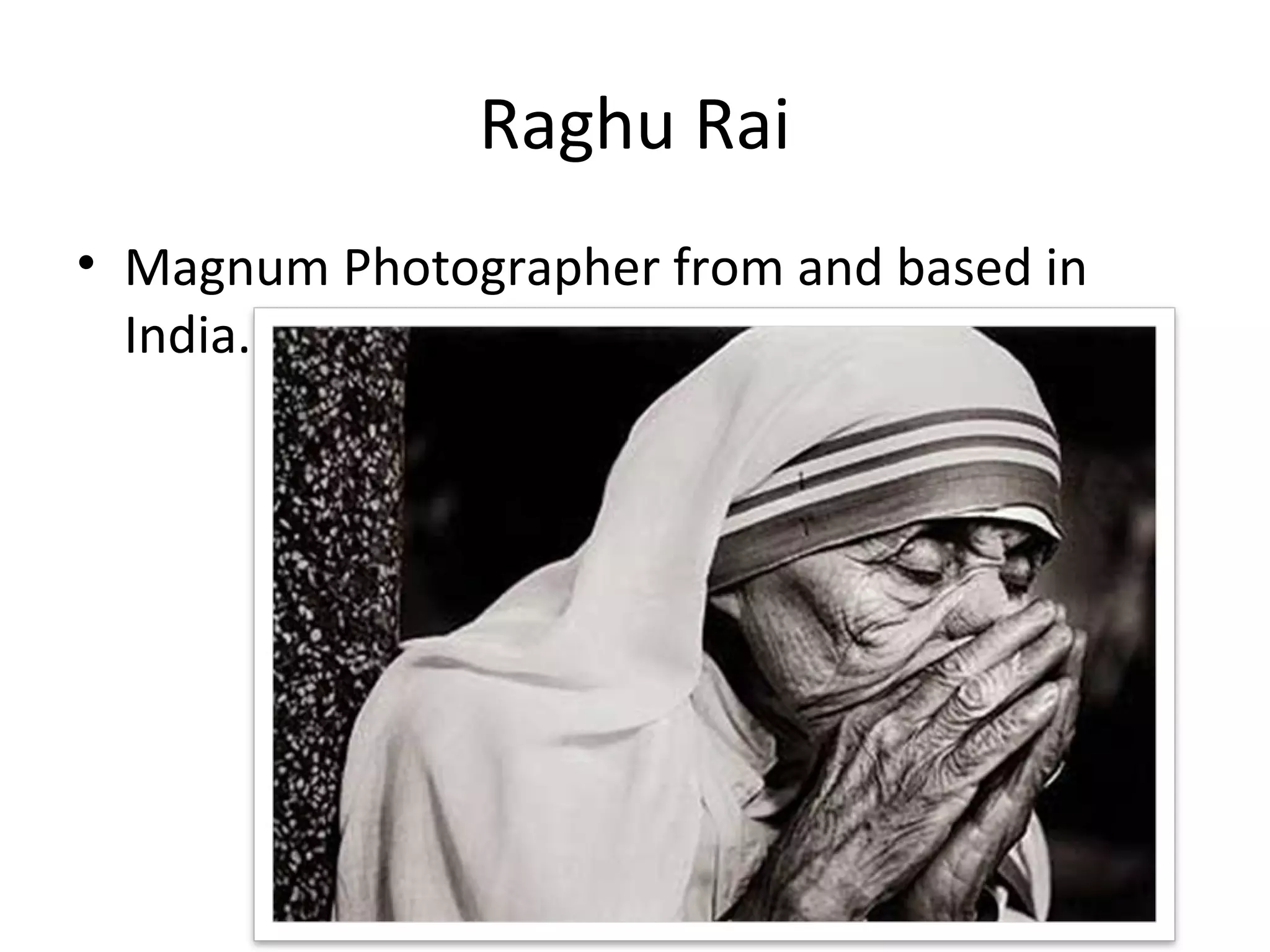 Raghu Rai
• Magnum Photographer from and based in
  India.
 
