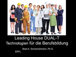 Leading House DUAL-T
Technologien für die Berufsbildung
Beat A. Schwendimann, Ph.D.
EPFL
 