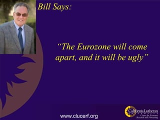 Bill Says:



     “The Eurozone will come
     apart, and it will be ugly”




      www.clucerf.org
 
