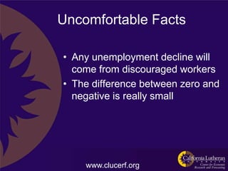Uncomfortable Facts

• Any unemployment decline will
  come from discouraged workers
• The difference between zero and
  negative is really small




    www.clucerf.org
 