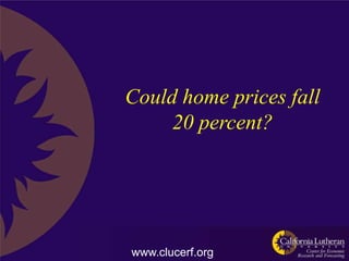 Could home prices fall
     20 percent?




www.clucerf.org
 