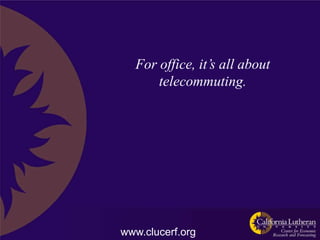 For office, it’s all about
      telecommuting.




www.clucerf.org
 