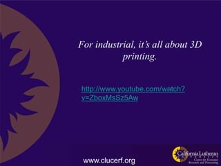 For industrial, it’s all about 3D
           printing.


http://www.youtube.com/watch?
v=ZboxMsSz5Aw




 www.clucerf.org
 