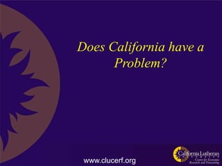 Does California have a
      Problem?




 www.clucerf.org
 