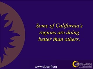 Some of California’s
 regions are doing
 better than others.



www.clucerf.org
 