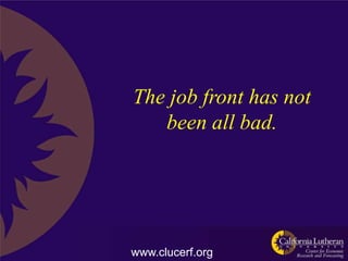 The job front has not
   been all bad.




www.clucerf.org
 