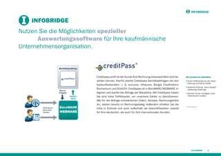 INFOBRIDGE

INFOBRIDGE
Nutzen Sie die Möglichkeiten spezieller
Auswertungssoftware für Ihre kaufmännische
Unternehmensorganisation.

Bonitätsprüfung

Sperre/
Freigabe
Kundendaten

Auftrag per
Shop oder
Telefon

Creditpass prüft ob der Kunde Ihre Rechnung voraussichtlich wird bezahlen können. Hierfür startet Creditpass Bonitätsabfragen bei den
Auskunftsdiensten, z. B. accumio, infoscore, Bürgel, Creditreform
Boniversum und SCHUFA. Creditpass ist in BüroWARE/WEBWARE integriert und startet die Abfrage per Mausklick. Mit Creditpass haben
Sie eine hohe Trefferquote, um unsichere Zahler zu identiﬁzieren.
Alle für die Abfrage erforderlichen Daten, Adresse, Rechnungshöhe
etc. stehen bereits im Rechnungsbeleg. Außerdem erhalten Sie die
Infos in Echtzeit und auch außerhalb der Geschäftszeiten, sowohl
für Ihre deutschen, als auch für Ihre internationalen Kunden.

Die Vorteile im Überblick:
■

Hohe Trefferquote bei der Identiﬁzierung unsicherer Zahler

■

Einfache Prüfung - keine Doppelerfassung notwendig

■

Schnell, immer verfügbar, auch
international nutzbar

i ab medium

23

 