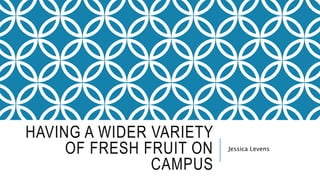 HAVING A WIDER VARIETY 
OF FRESH FRUIT ON 
CAMPUS 
Jessica Levens 
 