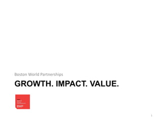 Boston World Partnerships

GROWTH. IMPACT. VALUE.


                            1
 