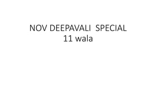 NOV DEEPAVALI SPECIAL
11 wala
 