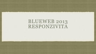 BLUEWEB 2013
RESPONZIVITA
 