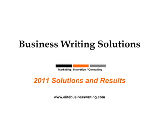 Business Writing Solutions Marketing / Innovation / Consulting  2011 Solutions and Results www.elitebusinesswriting.com 