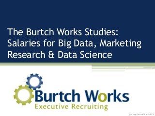 The Burtch Works Studies:
Salaries for Big Data, Marketing
Research & Data Science
© 2014 Burtch Works LLC
 