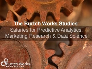 The Burtch Works Studies:
Salaries for Predictive Analytics,
Marketing Research & Data Science
 