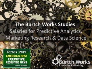 The Burtch Works Studies:
Salaries for Predictive Analytics,
Marketing Research & Data Science
 