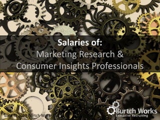 data © 2019 Burtch Works LLC
Salaries of:
Marketing Research &
Consumer Insights Professionals
 