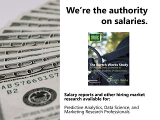 We’re the authority
on salaries.
Salary reports and other hiring market
research available for:
Predictive Analytics, Data...