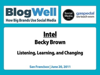 ®




How Big Brands Use Social Media


                       Intel
                 Becky Brown
      Listening, Learning, and Changing

              San Francisco | June 20, 2011
 