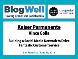 ®




How Big Brands Use Social Media


          Kaiser Permanente
                   Vince Golla
   Building a Social Media Network to Drive
          Fantastic Customer Service
              San Francisco | June 20, 2011
 