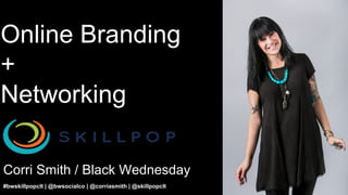 Online Branding
+
Networking
Corri Smith / Black Wednesday
#bwskillpopclt | @bwsocialco | @corriasmith | @skillpopclt
 