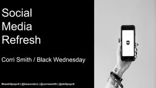Social
Media
Refresh
Corri Smith / Black Wednesday
#bwskillpopclt | @bwsocialco | @corriasmith | @skillpopclt
 
