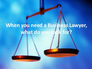 {
When you need a Business Lawyer,
what do you look for?
 