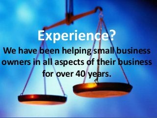{
Experience?
We have been helping small business
owners in all aspects of their business
for over 40 years.
 