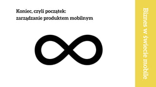 Koniec, czyli początek:  
zarządzanie produktem mobilnym
Bizneswświeciemobile
 