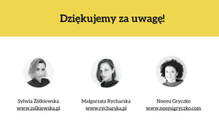 Dziękujemy za uwagę!
Sylwia Żółkiewska 
www.zolkiewska.pl
Noemi Gryczko 
www.noemigryczko.com
Małgorzata Rycharska 
www.rycharska.pl
 