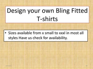 Design your own Bling Fitted
           T-shirts
• Sizes available from x small to xxxl in most all
  styles Have us check for availability.




3/7/2013                                             59
 