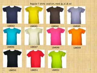 Regular T shirts avail sm, med, lg ,xl ,& xxl




       LB#042    LB#043                 LB#044                   LB#045




       LB#046    LB#047                 LB#048                   LB#049




3/7/
201     LB#050   LB#051                 LB#052                            61
3
 