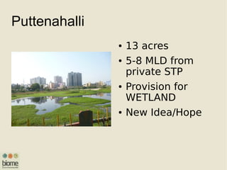 Puttenahalli
● 13 acres
● 5-8 MLD from
private STP
● Provision for
WETLAND
● New Idea/Hope
 
