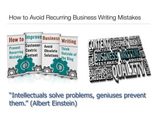 “Intellectuals solve problems, geniuses prevent
them.” (Albert Einstein)
How to Avoid Recurring Business Writing Mistakes
 